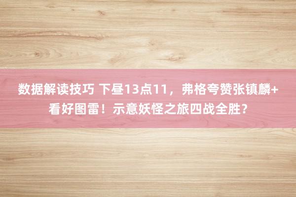 数据解读技巧 下昼13点11，弗格夸赞张镇麟+看好图雷！示意妖怪之旅四战全胜？