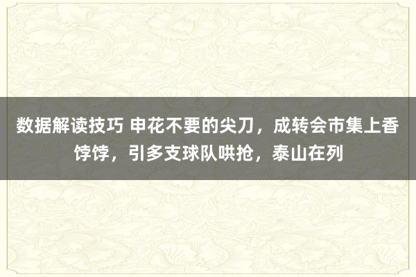 数据解读技巧 申花不要的尖刀，成转会市集上香饽饽，引多支球队