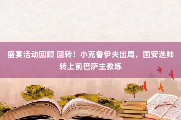 盛宴活动回顾 回转！小克鲁伊夫出局，国安选帅转上前巴萨主教练