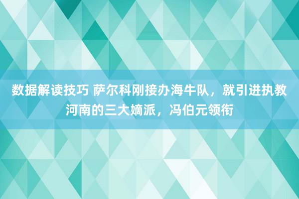 数据解读技巧 萨尔科刚接办海牛队，就引进执教河南的三大嫡派，