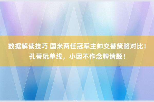 数据解读技巧 国米两任冠军主帅交替策略对比！孔蒂玩单线，小因